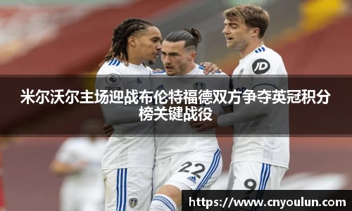 米尔沃尔主场迎战布伦特福德双方争夺英冠积分榜关键战役