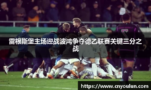 雷根斯堡主场迎战波鸿争夺德乙联赛关键三分之战